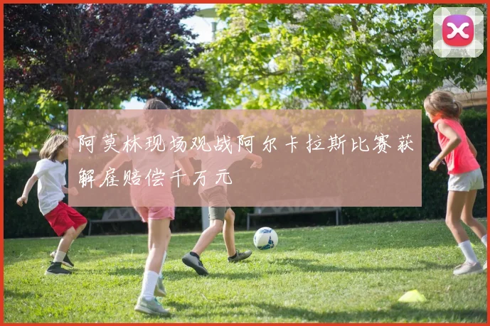 阿莫林现场观战阿尔卡拉斯比赛获解雇赔偿千万元
