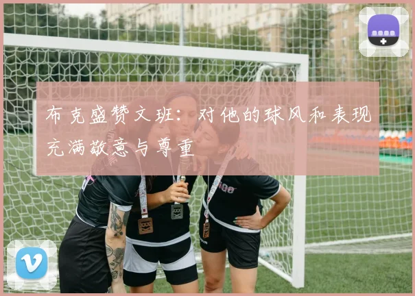 布克盛赞文班：对他的球风和表现充满敬意与尊重