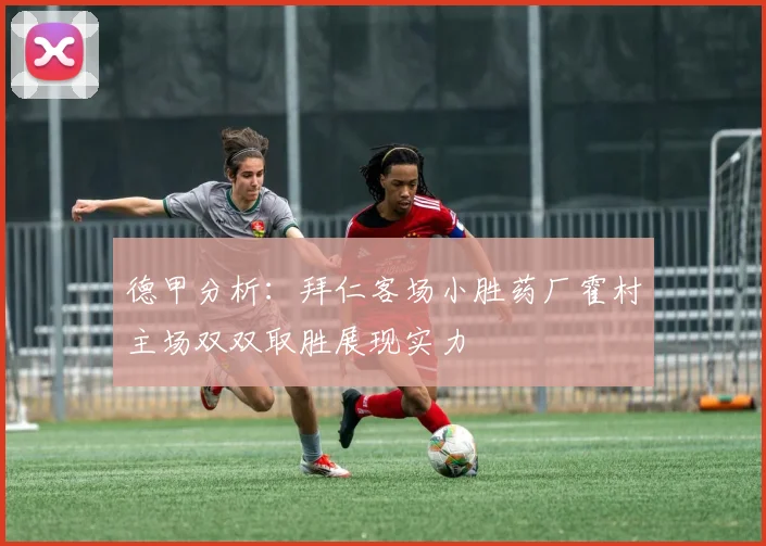 德甲分析：拜仁客场小胜药厂霍村主场双双取胜展现实力