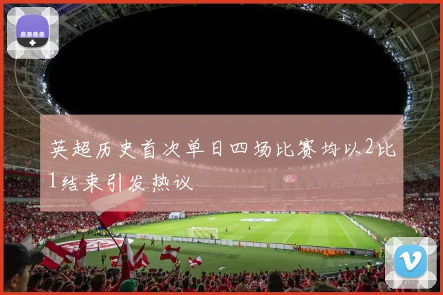 英超历史首次单日四场比赛均以2比1结束引发热议