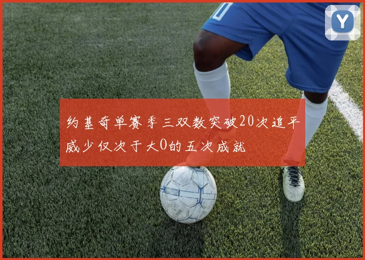 约基奇单赛季三双数突破20次追平威少仅次于大O的五次成就
