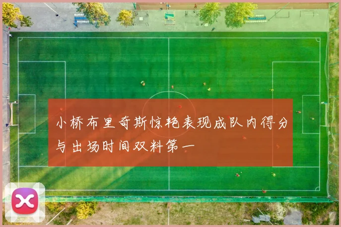 小桥布里奇斯惊艳表现成队内得分与出场时间双料第一