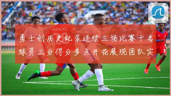 勇士创历史纪录连续三场比赛十名球员三分得分多点开花展现团队实力