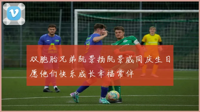 双胞胎兄弟阮景扬阮景威同庆生日愿他们快乐成长幸福常伴