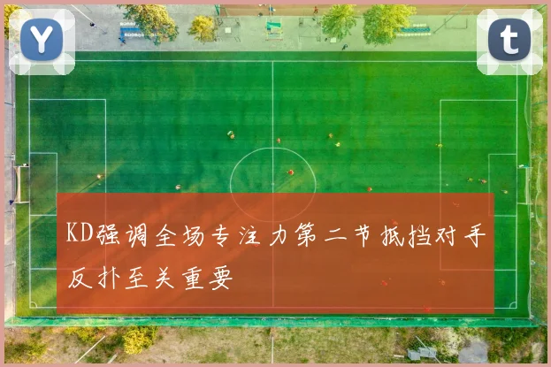 KD强调全场专注力第二节抵挡对手反扑至关重要