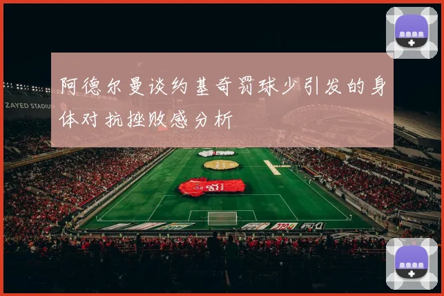 阿德尔曼谈约基奇罚球少引发的身体对抗挫败感分析