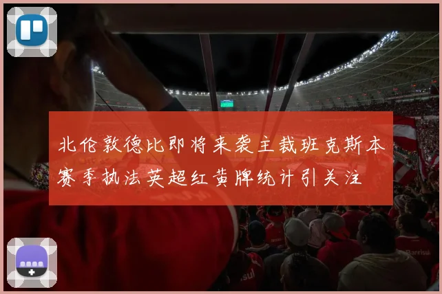 北伦敦德比即将来袭主裁班克斯本赛季执法英超红黄牌统计引关注