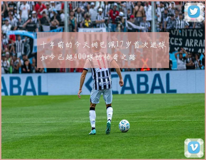 十年前的今天姆巴佩17岁首次进球如今已超400球的传奇之路