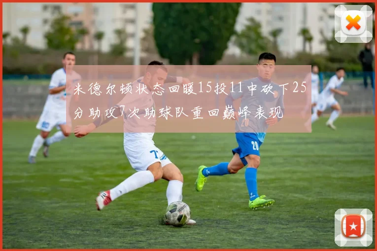米德尔顿状态回暖15投11中砍下25分助攻7次助球队重回巅峰表现