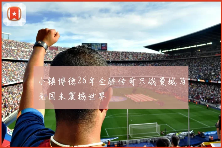 小镇博德26年全胜传奇只战曼城马竞国米震撼世界
