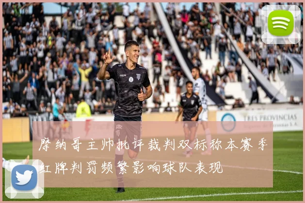 摩纳哥主帅批评裁判双标称本赛季红牌判罚频繁影响球队表现
